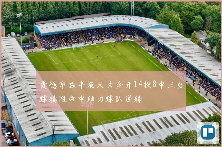 爱德华兹半场火力全开14投8中三分球精准命中助力球队逆转