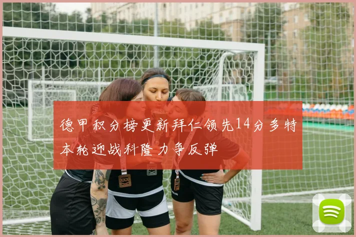 德甲积分榜更新拜仁领先14分多特本轮迎战科隆力争反弹