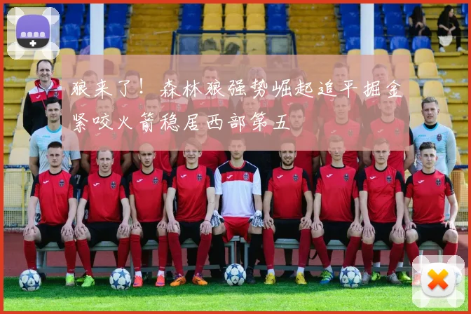 狼来了！森林狼强势崛起追平掘金紧咬火箭稳居西部第五