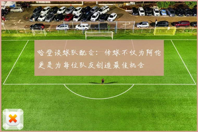 哈登谈球队配合：传球不仅为阿伦更是为每位队友创造最佳机会