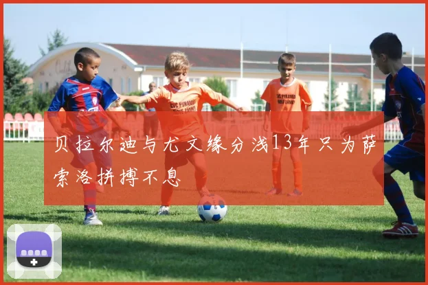 贝拉尔迪与尤文缘分浅13年只为萨索洛拼搏不息