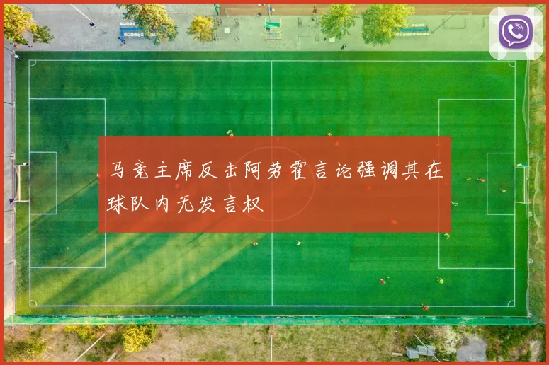 马竞主席反击阿劳霍言论强调其在球队内无发言权