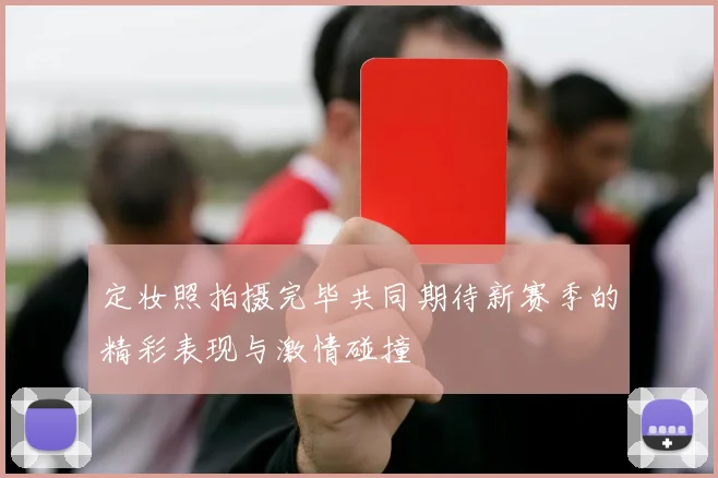定妆照拍摄完毕共同期待新赛季的精彩表现与激情碰撞