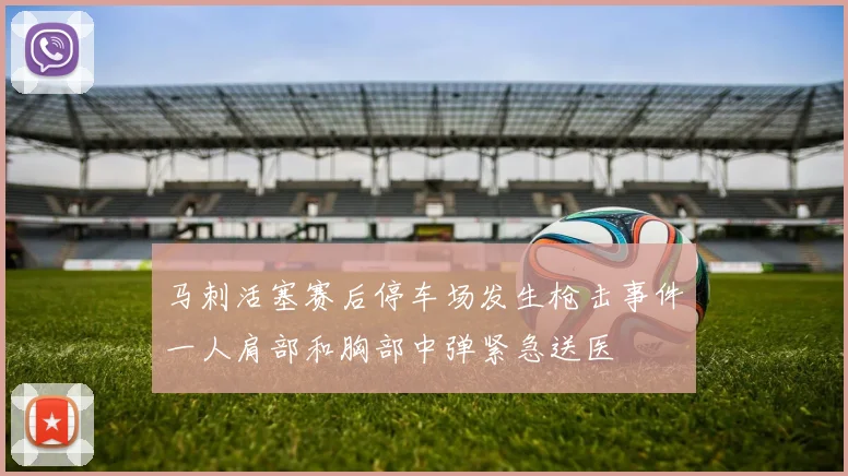 马刺活塞赛后停车场发生枪击事件一人肩部和胸部中弹紧急送医