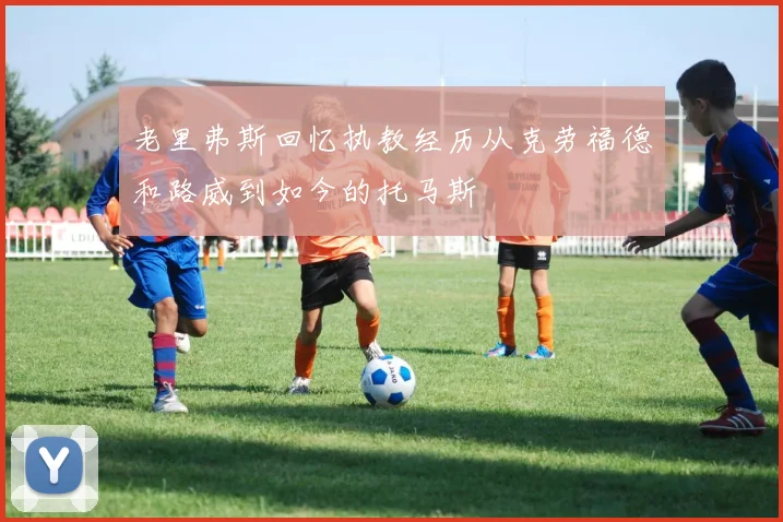 老里弗斯回忆执教经历从克劳福德和路威到如今的托马斯
