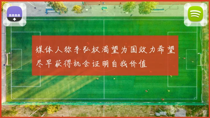 媒体人称李弘权渴望为国效力希望尽早获得机会证明自我价值