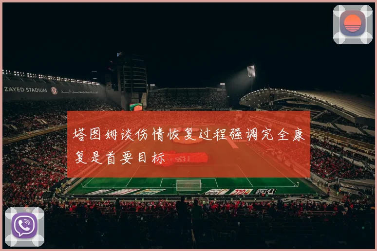 塔图姆谈伤情恢复过程强调完全康复是首要目标