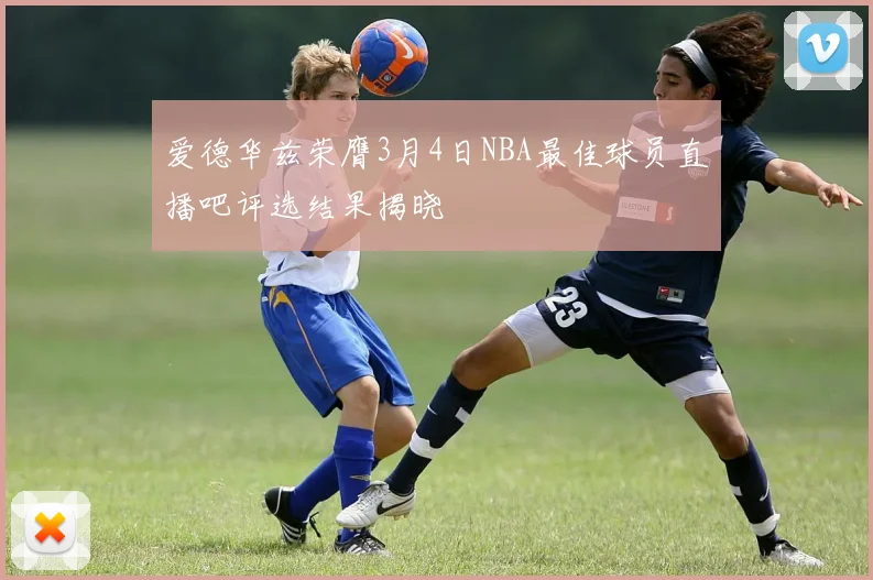 爱德华兹荣膺3月4日NBA最佳球员直播吧评选结果揭晓
